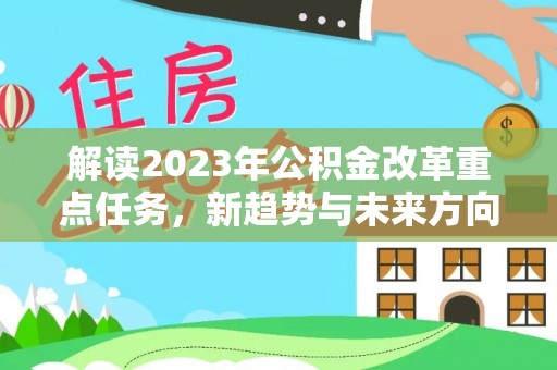 张家港解读2023年公积金改革重点任务，新趋势与未来方向