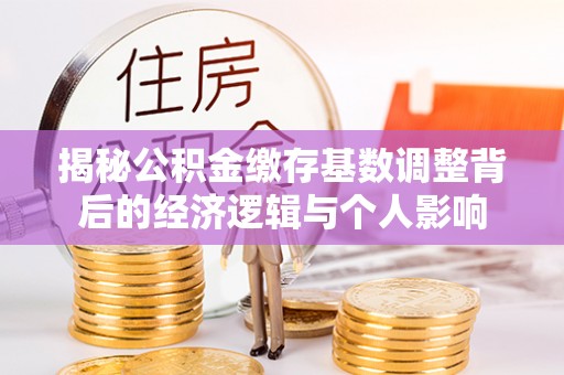 张家港揭秘公积金缴存基数调整背后的经济逻辑与个人影响