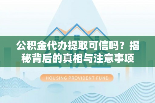 金东公积金代办提取可信吗？揭秘背后的真相与注意事项