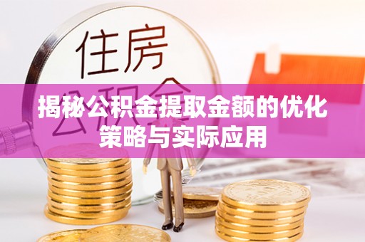 宣威揭秘公积金提取金额的优化策略与实际应用