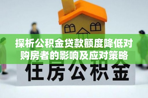 宣威探析公积金贷款额度降低对购房者的影响及应对策略