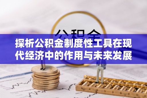 宣威探析公积金制度性工具在现代经济中的作用与未来发展趋势