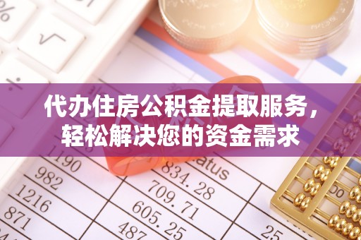 宣威代办住房公积金提取服务，轻松解决您的资金需求