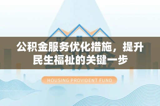 乌鲁木齐公积金服务优化措施，提升民生福祉的关键一步