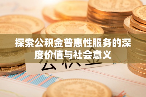 乌鲁木齐探索公积金普惠性服务的深度价值与社会意义