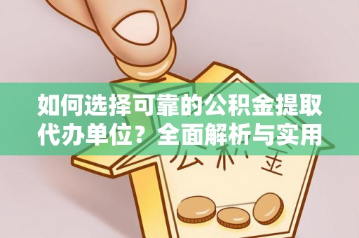 乌鲁木齐如何选择可靠的公积金提取代办单位？全面解析与实用建议