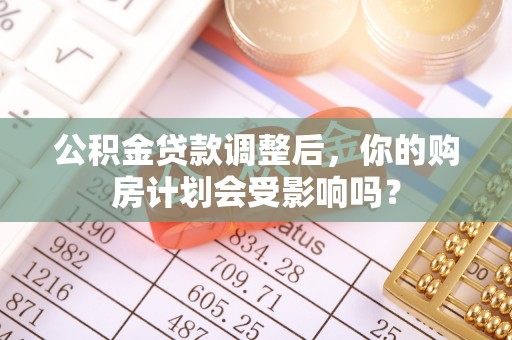 金东公积金贷款调整后，你的购房计划会受影响吗？