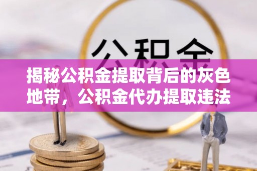 金东揭秘公积金提取背后的灰色地带，公积金代办提取违法不？