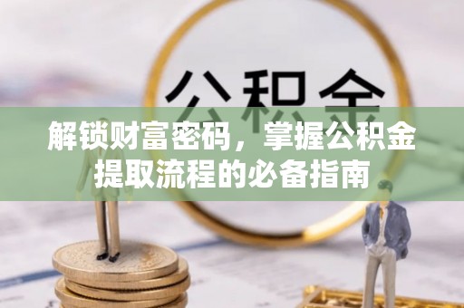 金东解锁财富密码，掌握公积金提取流程的必备指南