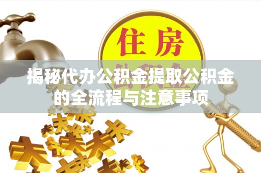 沙湾揭秘代办公积金提取公积金的全流程与注意事项