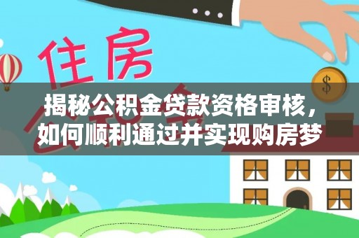 线西揭秘公积金贷款资格审核，如何顺利通过并实现购房梦想