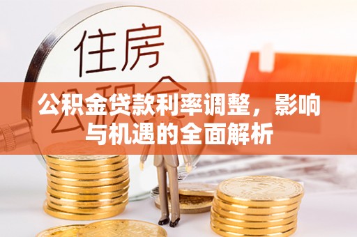 线西公积金贷款利率调整，影响与机遇的全面解析