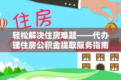 同仁轻松解决住房难题——代办理住房公积金提取服务指南