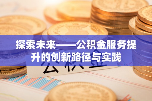 蒙山探索未来——公积金服务提升的创新路径与实践