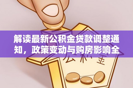 蒙山解读最新公积金贷款调整通知，政策变动与购房影响全解析