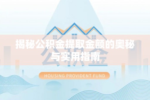 内湖揭秘公积金提取金额的奥秘与实用指南