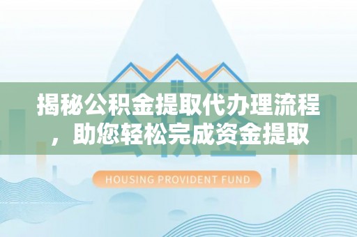 临高揭秘公积金提取代办理流程，助您轻松完成资金提取