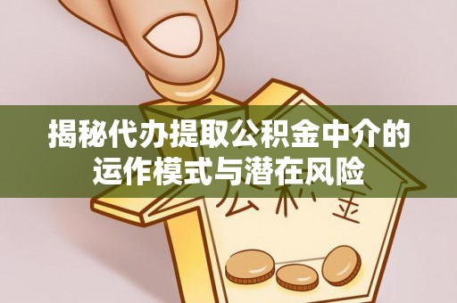 临高揭秘代办提取公积金中介的运作模式与潜在风险