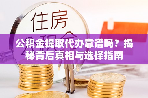 来安公积金提取代办靠谱吗？揭秘背后真相与选择指南