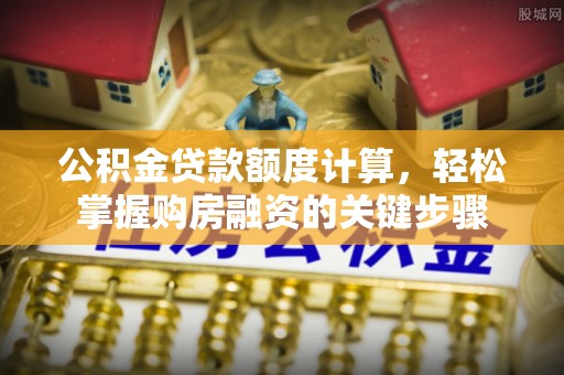 来安公积金贷款额度计算，轻松掌握购房融资的关键步骤
