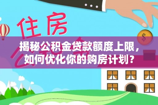 湄潭揭秘公积金贷款额度上限，如何优化你的购房计划？