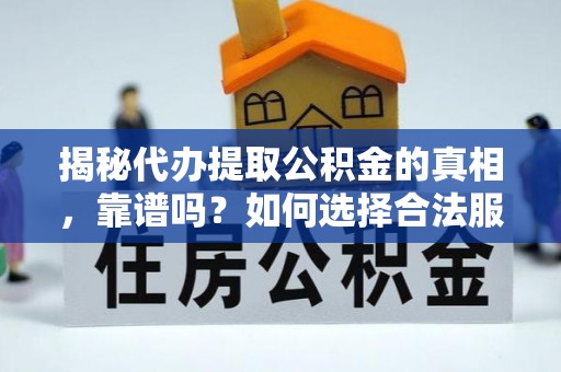 三星揭秘代办提取公积金的真相，靠谱吗？如何选择合法服务？