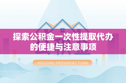 三星探索公积金一次性提取代办的便捷与注意事项