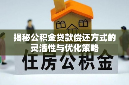 沙湾揭秘公积金贷款偿还方式的灵活性与优化策略
