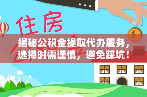 沙湾揭秘公积金提取代办服务，选择时需谨慎，避免踩坑！