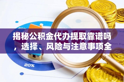 沙湾揭秘公积金代办提取靠谱吗，选择、风险与注意事项全解析