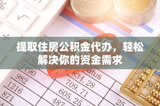 沙湾提取住房公积金代办，轻松解决你的资金需求