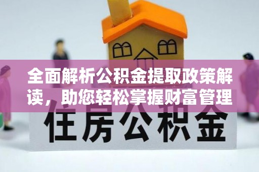 临泉全面解析公积金提取政策解读，助您轻松掌握财富管理新方向