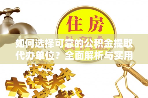临泉如何选择可靠的公积金提取代办单位？全面解析与实用指南