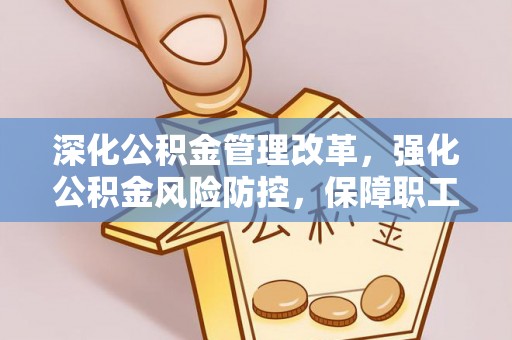 临泉深化公积金管理改革，强化公积金风险防控，保障职工权益