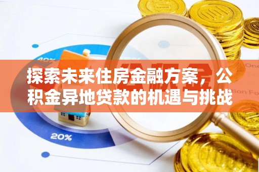 乌来探索未来住房金融方案，公积金异地贷款的机遇与挑战