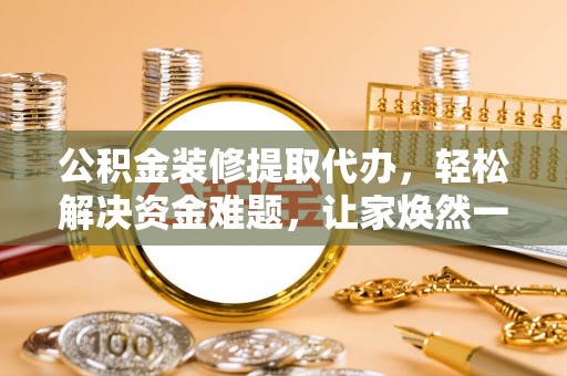乌来公积金装修提取代办，轻松解决资金难题，让家焕然一新