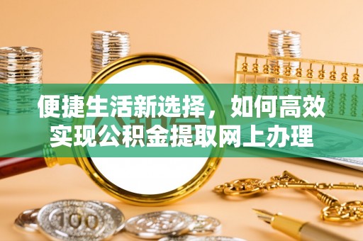 乌来便捷生活新选择，如何高效实现公积金提取网上办理