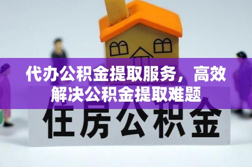 乌来代办公积金提取服务，高效解决公积金提取难题
