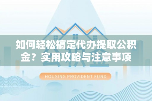 乌来如何轻松搞定代办提取公积金？实用攻略与注意事项