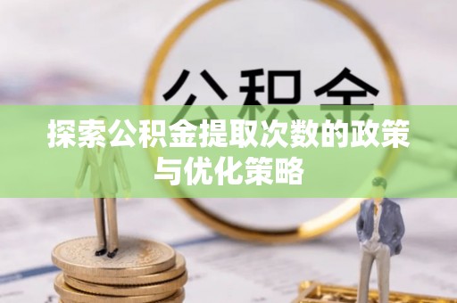 萧县探索公积金提取次数的政策与优化策略