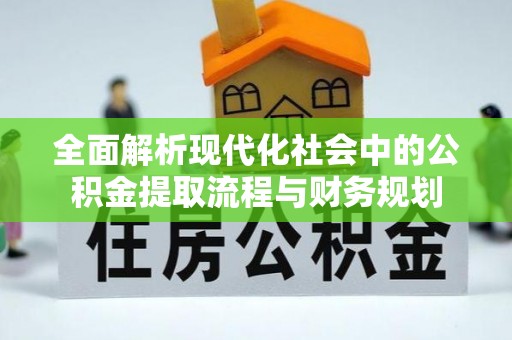 万丹全面解析现代化社会中的公积金提取流程与财务规划