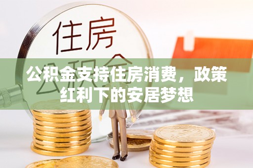 商丘公积金支持住房消费，政策红利下的安居梦想