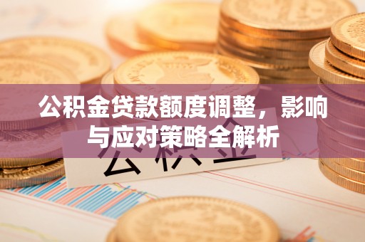 商丘公积金贷款额度调整，影响与应对策略全解析
