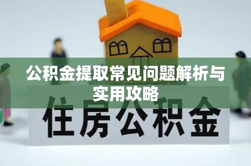 湘桥公积金提取常见问题解析与实用攻略