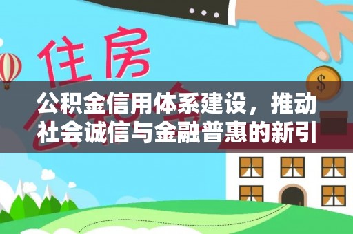 湘桥公积金信用体系建设，推动社会诚信与金融普惠的新引擎