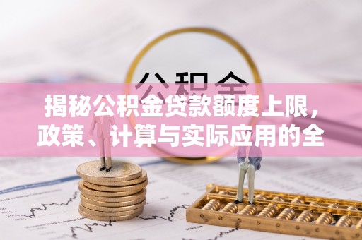 湘桥揭秘公积金贷款额度上限，政策、计算与实际应用的全面解析