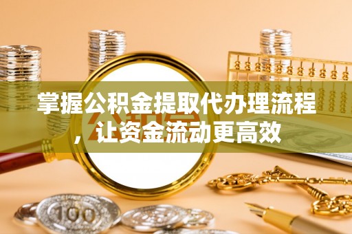 湘桥掌握公积金提取代办理流程，让资金流动更高效