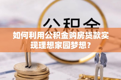 湘桥如何利用公积金购房贷款实现理想家园梦想？