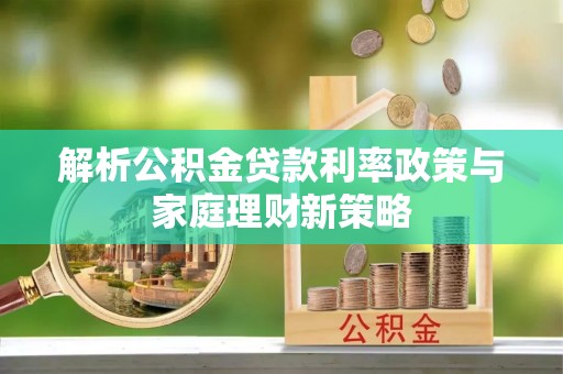 申扎解析公积金贷款利率政策与家庭理财新策略