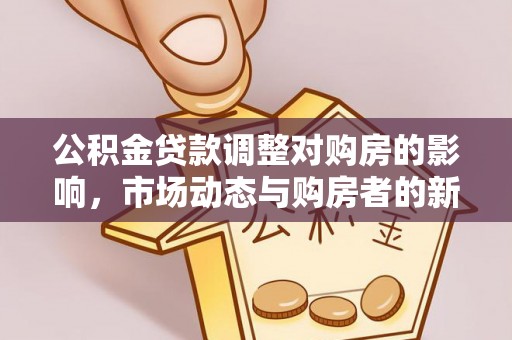 申扎公积金贷款调整对购房的影响，市场动态与购房者的新选择
